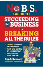 No B.S. Guide to Succeed in Business by Breaking All the Rules