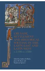 Crusade, Settlement and Historical Writing in the Latin East and Latin West, c. 1100-c.1300