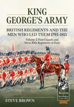 King George’s Army - British Regiments and the Men Who Led Them 1793-1815 Volume 2