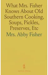 What Mrs. Fisher Knows About Old Southern Cooking, Soups, Pickles, Preserves, Etc
