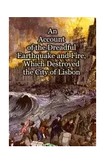An Account of the Dreadful Earthquake and Fire, Which Destroyed the City of Lisbon