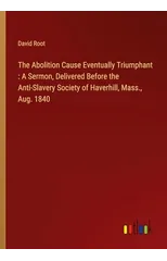 The Abolition Cause Eventually Triumphant