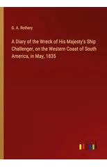 A Diary of the Wreck of His Majesty's Ship Challenger, on the Western Coast of South America, in May, 1835