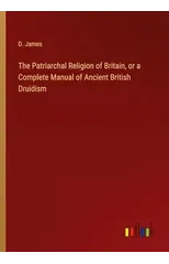 The Patriarchal Religion of Britain, or a Complete Manual of Ancient British Druidism