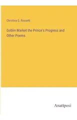Goblin Market the Prince's Progress and Other Poems