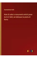 Note di ruderi e monumenti antichi prese da G.B. Nolli, nel delineare la pianta di Roma