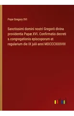 Sanctissimi domini nostri Gregorii divina providentia Papæ XVI. Confirmatio decreti s.congregationis episcoporum et regularium die IX julii anni MDCCCXXXVIII