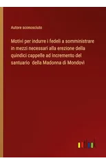 Motivi per indurre i fedeli a somministrare in mezzi necessari alla erezione della quindici cappelle ad incremento del santuario della Madonna di Mondovi