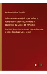 Indicateur ou description par salles et numeros des tableaux, portraits et sculptures du Musee de Versailles