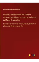 Indicateur ou description par salles et numeros des tableaux, portraits et sculptures du Musee de Versailles