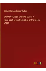 Chorlton's Grape Growers' Guide. A Hand-book of the Cultivation of the Exotic Grape