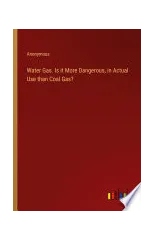 Water Gas. Is it More Dangerous, in Actual Use than Coal Gas?