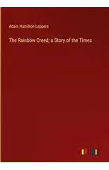 The Rainbow Creed; a Story of the Times
