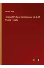 History of Portland Commandery, No. 2, of Knights Templar