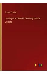 Catalogue of Orchids. Grown by Erastus Corning