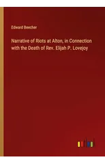 Narrative of Riots at Alton, in Connection with the Death of Rev. Elijah P. Lovejoy