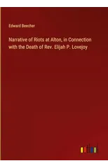 Narrative of Riots at Alton, in Connection with the Death of Rev. Elijah P. Lovejoy
