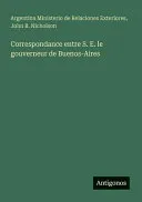 Correspondance entre S. E. le gouverneur de Buenos-Aires