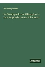 Der Wendepunkt der Philosophie in Kant; Dogmatismus und Kriticismus