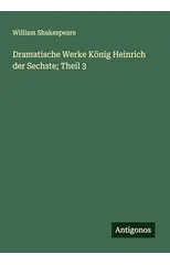 Dramatische Werke Konig Heinrich der Sechste; Theil 3