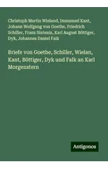 Briefe von Goethe, Schiller, Wielan, Kant, Bottiger, Dyk und Falk an Karl Morgenstern