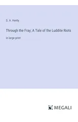 Through the Fray; A Tale of the Luddite Riots