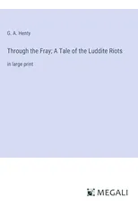 Through the Fray; A Tale of the Luddite Riots