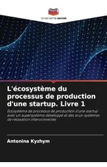L'ecosysteme du processus de production d'une startup. Livre 1
