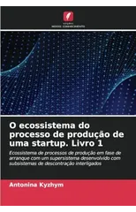 O ecossistema do processo de producao de uma startup. Livro 1
