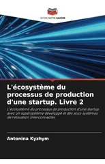 L'ecosysteme du processus de production d'une startup. Livre 2