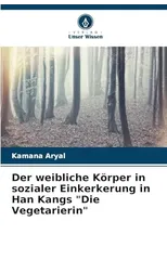 Der weibliche Korper in sozialer Einkerkerung in Han Kangs "Die Vegetarierin"