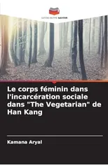 Le corps feminin dans l'incarceration sociale dans "The Vegetarian" de Han Kang