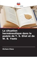 La situation hermeneutique dans la poesie de T. S. Eliot et de W. B. Yeats
