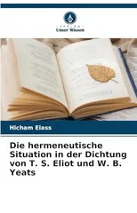 Die hermeneutische Situation in der Dichtung von T. S. Eliot und W. B. Yeats
