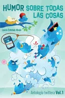 Humor sobre todas las cosas. Antologia twittera Vol. 1