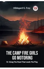 The Camp Fire Girls Go Motoring Or, Along the Road that Leads the Way