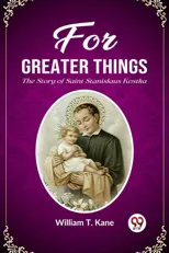 For Greater ThingsThe Story of Saint Stanislaus Kostka (Edition2023)