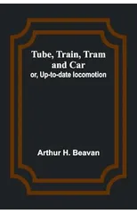 Tube, Train, Tram, and Car; or, Up-to-date locomotion