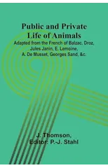 Public and Private Life of Animals; Adapted from the French of Balzac, Droz, Jules Janin, E. Lemoine, A. De Musset, Georges Sand, &c.