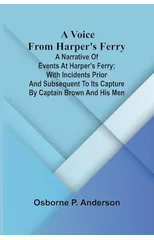 A voice from Harper's Ferry; A narrative of events at Harper's Ferry; with incidents prior and subsequent to its capture by Captain Brown and his men