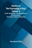 Studies in the Psychology of Sex, Volume 5;Erotic Symbolism; The Mechanism of Detumescence; The Psychic State in Pregnancy