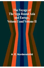The Voyage of the Vega round Asia and Europe, Volume I and Volume II