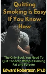 Quitting Smoking is Easy If You Know How The Only Book You Need To Quit Tobacco Without Gaining Fat and Forever