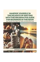 Immerse Yourself in the Delights of Knitting with this Informative Guide for Beginners in this Book