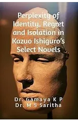 Perplexity of Identity, Regret and Isolation in Kazuo Ishiguro's Select Novels : A Psychological Study