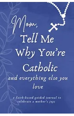 Mom, Tell Me Why You're Catholic and Everything Else You Love