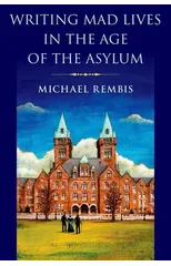 Writing Mad Lives in the Age of the Asylum
