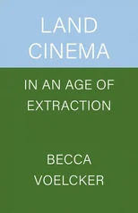 Land Cinema in an Age of Extraction