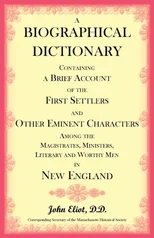 A Biographical Dictionary Containing a Brief Account of the First Settlers and Other Eminent Characters Amoung the Magistrates, Ministers, Literary and Worthy Men in New England