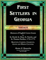 First Settlers in Georgia, Volume 8, Abstracts of English Crown Grants in St. David's, St. Mary's, St. Patrick's, and St. Thomas's Parishes, 1755-1775